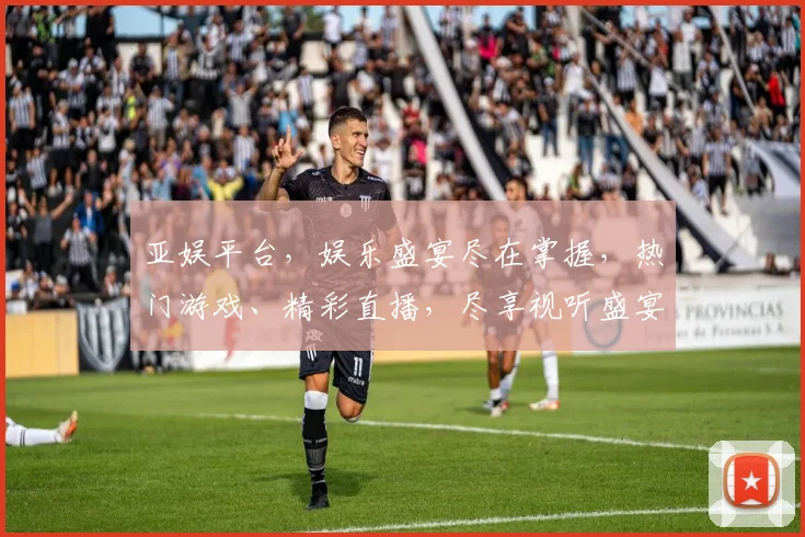 亚娱平台，娱乐盛宴尽在掌握，热门游戏、精彩直播，尽享视听盛宴，不容错过