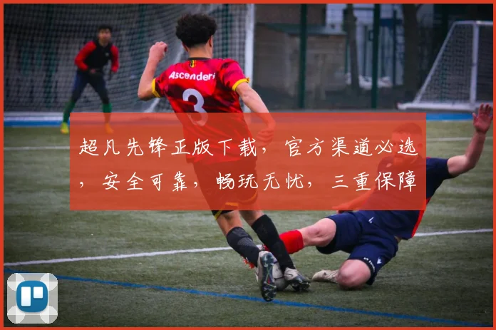 超凡先锋正版下载，官方渠道必选，安全可靠，畅玩无忧，三重保障，体验极致