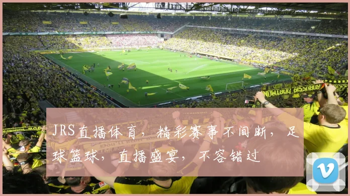 JRS直播体育，精彩赛事不间断，足球篮球，直播盛宴，不容错过