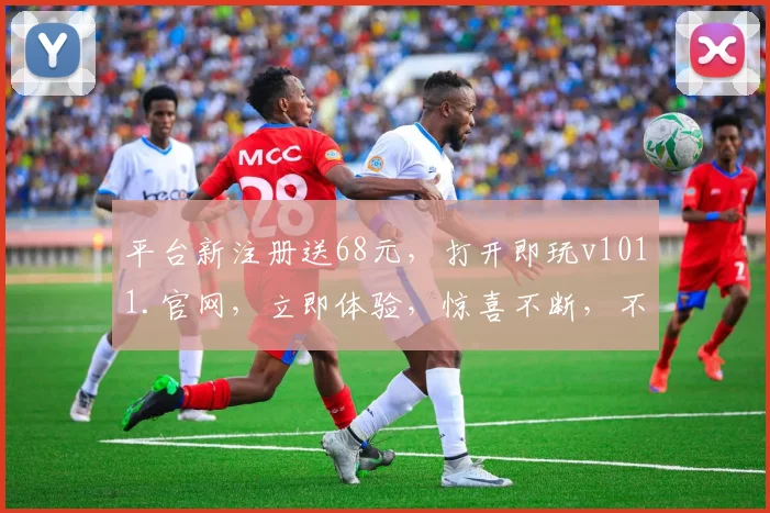 平台新注册送68元，打开即玩v1011.官网，立即体验，惊喜不断，不容错过，中国玩家必看