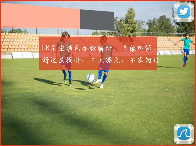 LR星空调色参数解析，节能环保，舒适度提升，三大亮点，不容错过，值得信赖