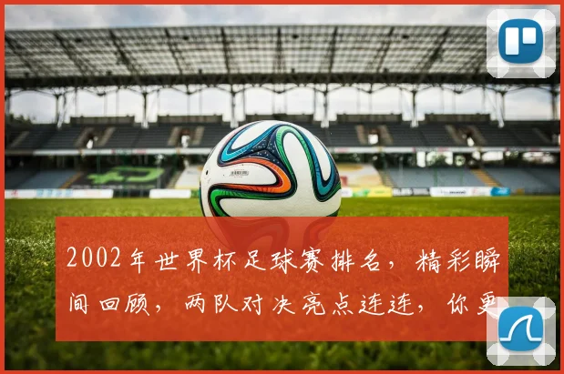 2002年世界杯足球赛排名，精彩瞬间回顾，两队对决亮点连连，你更喜欢谁