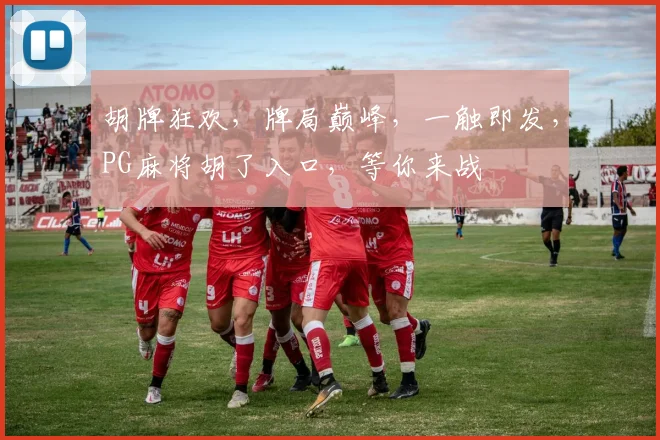 胡牌狂欢，牌局巅峰，一触即发，PG麻将胡了入口，等你来战