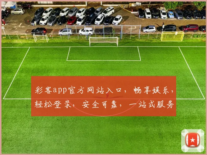 彩客app官方网站入口，畅享娱乐，轻松登录，安全可靠，一站式服务，必看攻略