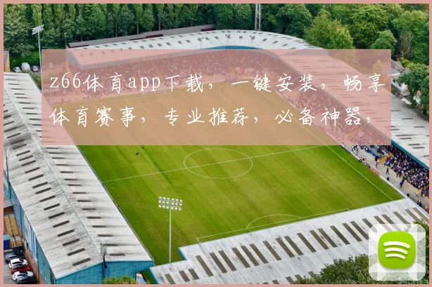z66体育app下载，一键安装，畅享体育赛事，专业推荐，必备神器，三步轻松搞定