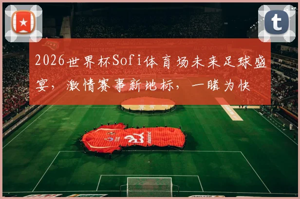 2026世界杯Sofi体育场未来足球盛宴，激情赛事新地标，一睹为快