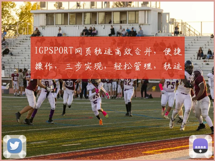 IGPSPORT网页轨迹高效合并，便捷操作，三步实现，轻松管理，轨迹数据整合新体验
