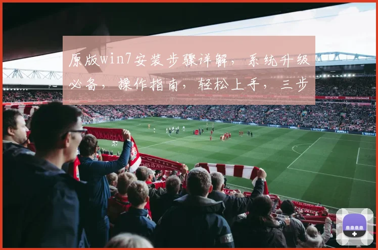 原版win7安装步骤详解，系统升级必备，操作指南，轻松上手，三步完成