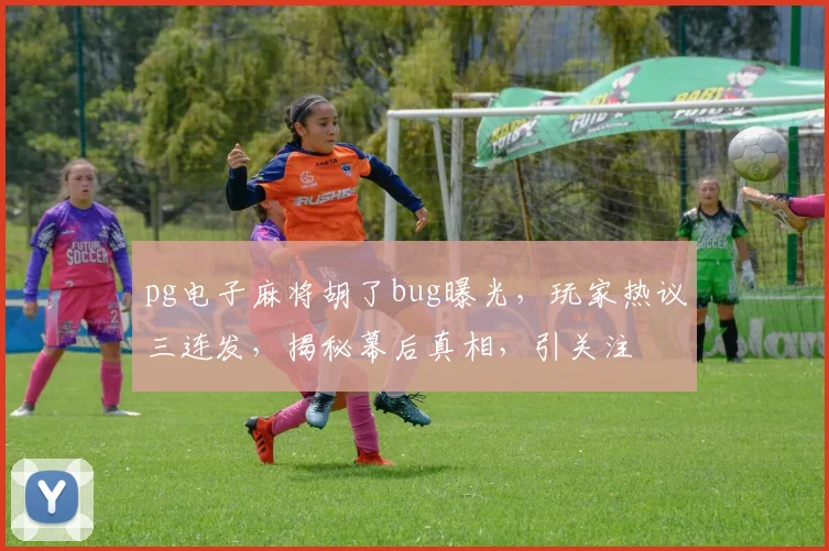 pg电子麻将胡了bug曝光，玩家热议三连发，揭秘幕后真相，引关注